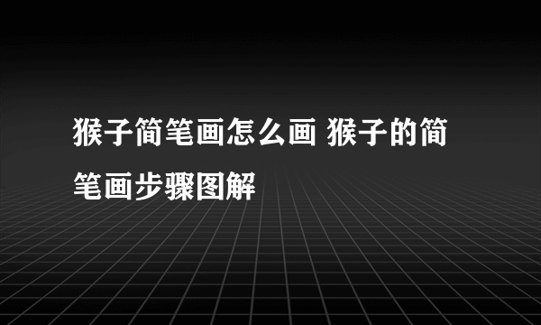 猴子简笔画怎么画 猴子的简笔画步骤图解