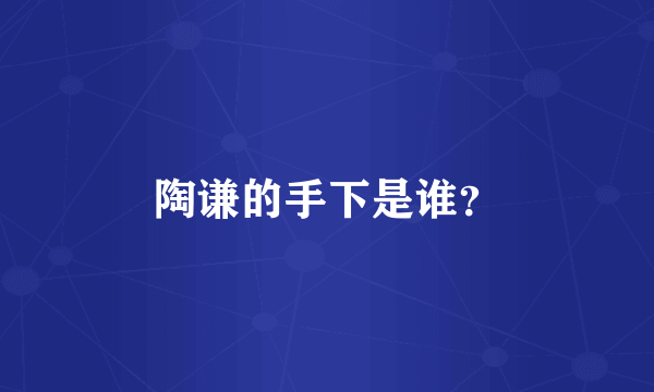陶谦的手下是谁？