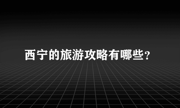 西宁的旅游攻略有哪些？