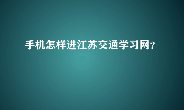 手机怎样进江苏交通学习网？