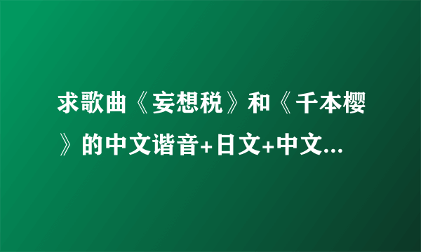 求歌曲《妄想税》和《千本樱》的中文谐音+日文+中文汉语。 例如【気持ちばかり先に行って(却无力实现