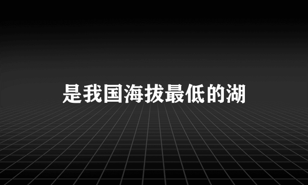 是我国海拔最低的湖
