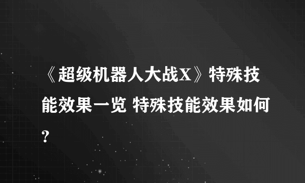 《超级机器人大战X》特殊技能效果一览 特殊技能效果如何？