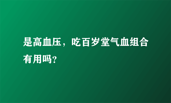 是高血压，吃百岁堂气血组合有用吗？