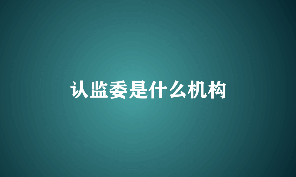认监委是什么机构