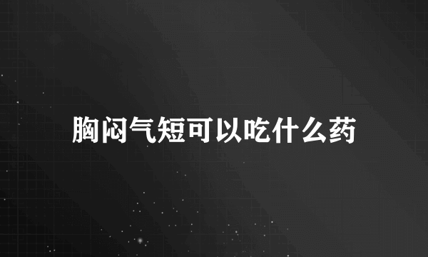 胸闷气短可以吃什么药
