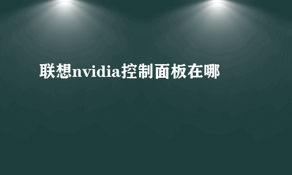 联想nvidia控制面板在哪