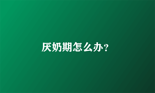 厌奶期怎么办？