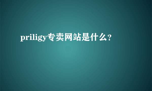 priligy专卖网站是什么？