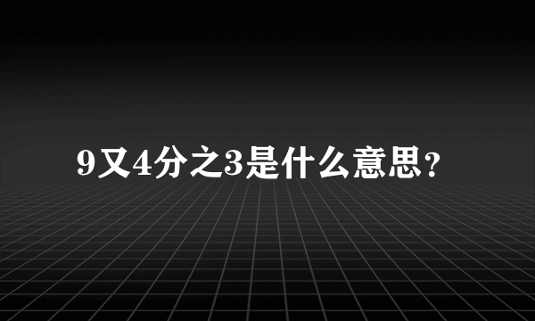 9又4分之3是什么意思？