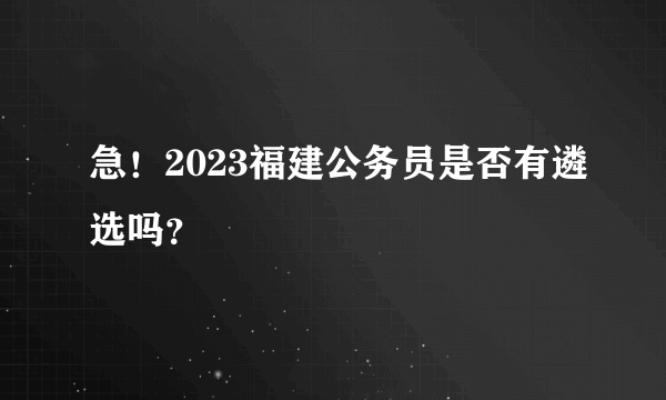 急！2023福建公务员是否有遴选吗？