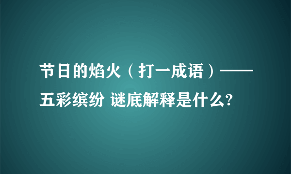节日的焰火（打一成语）——五彩缤纷 谜底解释是什么?