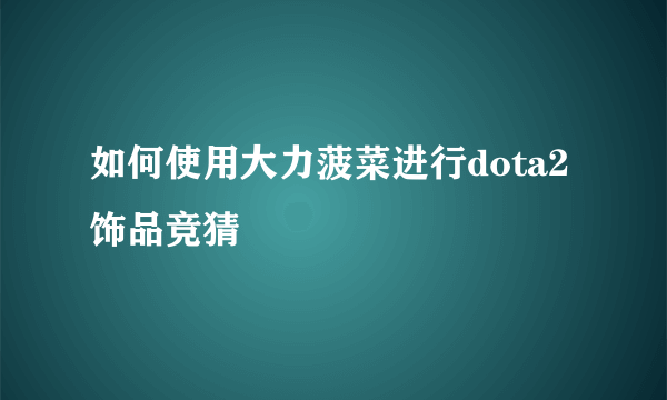 如何使用大力菠菜进行dota2饰品竞猜