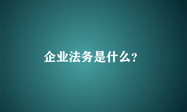 企业法务是什么？