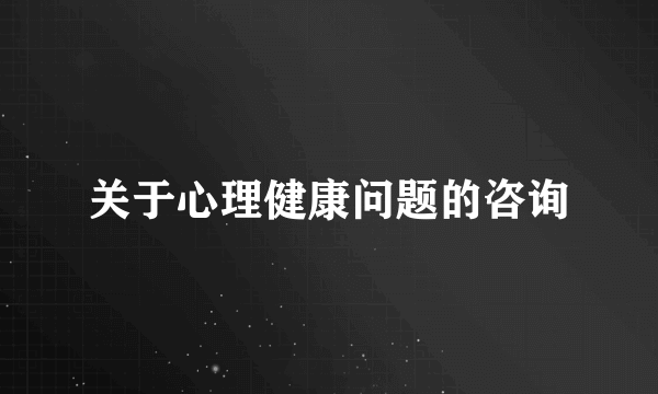 关于心理健康问题的咨询
