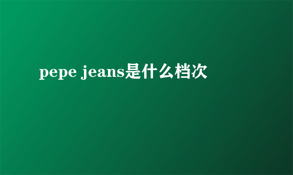 pepe jeans是什么档次