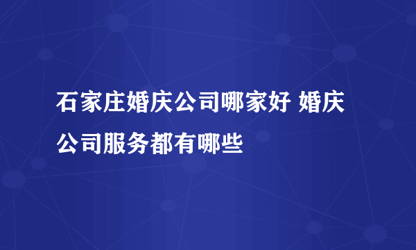 石家庄婚庆公司哪家好 婚庆公司服务都有哪些