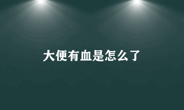 大便有血是怎么了
