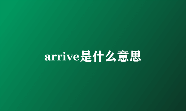 arrive是什么意思