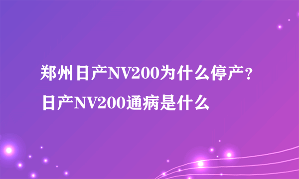郑州日产NV200为什么停产？日产NV200通病是什么