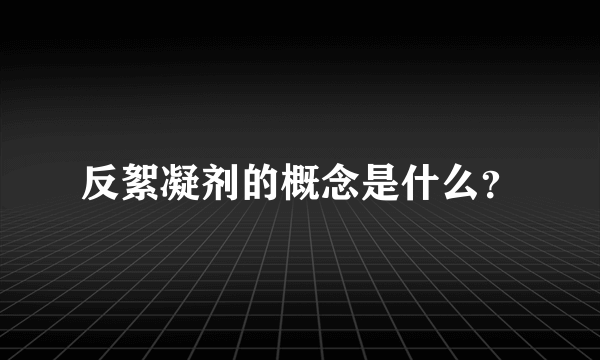反絮凝剂的概念是什么？