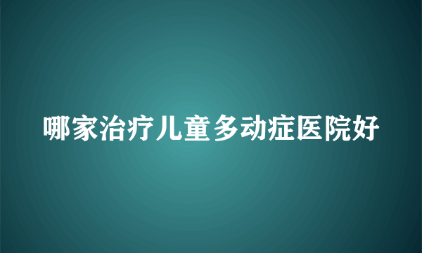 哪家治疗儿童多动症医院好