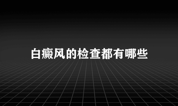 白癜风的检查都有哪些