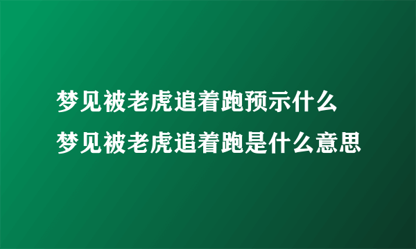 梦见被老虎追着跑预示什么 梦见被老虎追着跑是什么意思