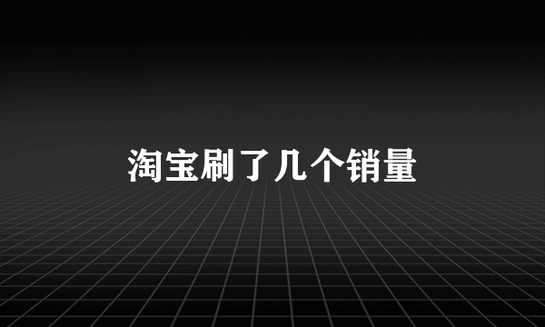 淘宝刷了几个销量