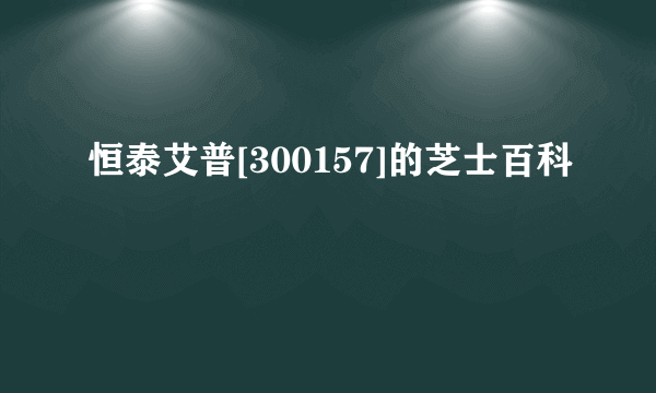 恒泰艾普[300157]的芝士百科