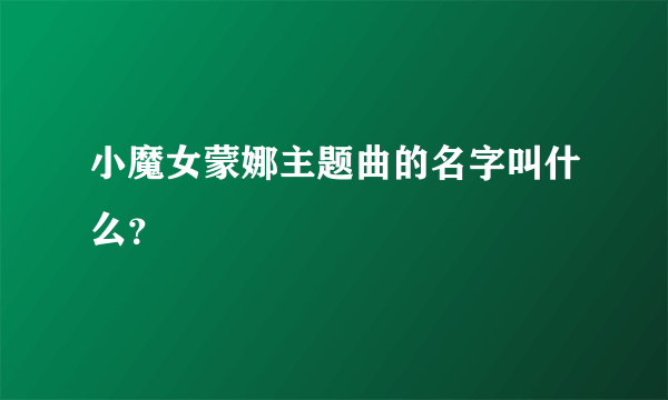 小魔女蒙娜主题曲的名字叫什么？
