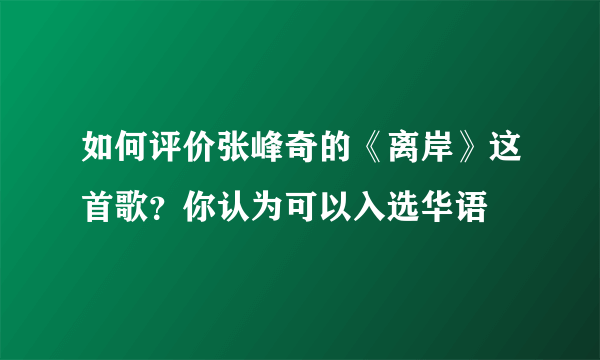 如何评价张峰奇的《离岸》这首歌？你认为可以入选华语