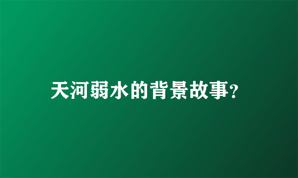 天河弱水的背景故事？