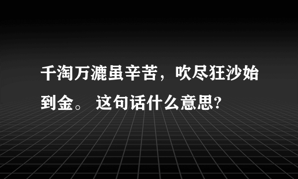千淘万漉虽辛苦，吹尽狂沙始到金。 这句话什么意思?