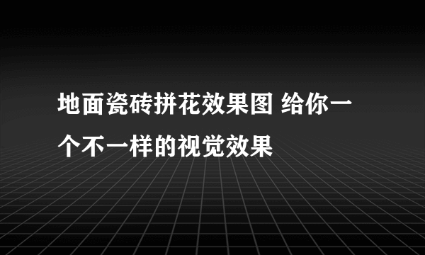 地面瓷砖拼花效果图 给你一个不一样的视觉效果