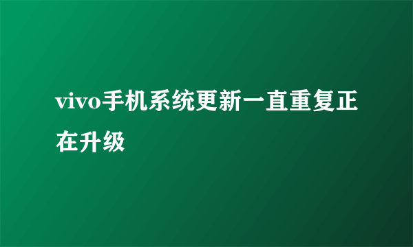 vivo手机系统更新一直重复正在升级