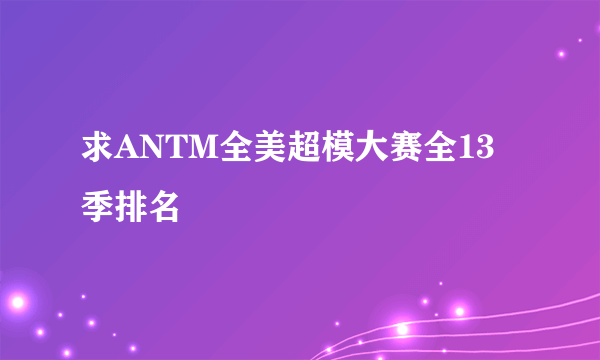 求ANTM全美超模大赛全13季排名