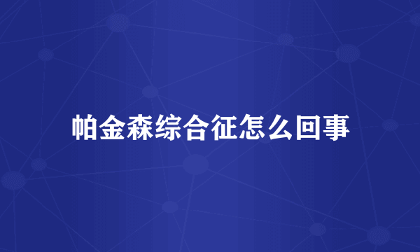 帕金森综合征怎么回事
