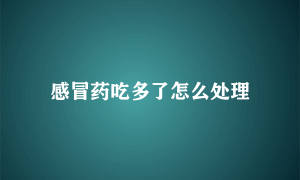 感冒药吃多了怎么处理