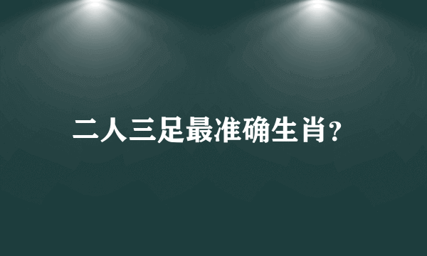 二人三足最准确生肖？