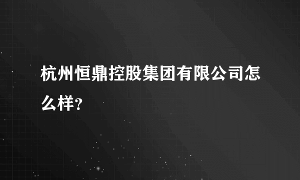 杭州恒鼎控股集团有限公司怎么样？