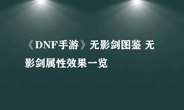 《DNF手游》无影剑图鉴 无影剑属性效果一览