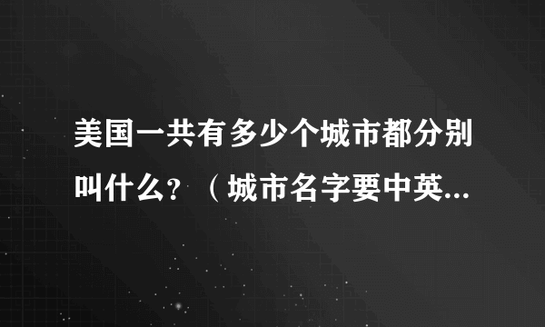 美国一共有多少个城市都分别叫什么？（城市名字要中英文对照的）
