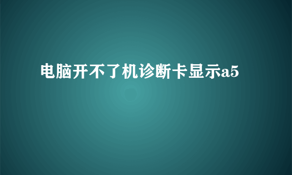 电脑开不了机诊断卡显示a5