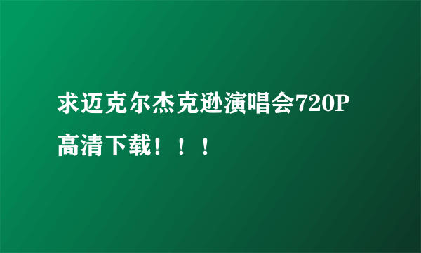 求迈克尔杰克逊演唱会720P高清下载！！！