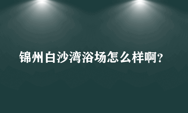 锦州白沙湾浴场怎么样啊？