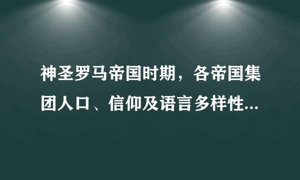 神圣罗马帝国时期，各帝国集团人口、信仰及语言多样性情况如何？