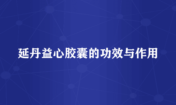 延丹益心胶囊的功效与作用