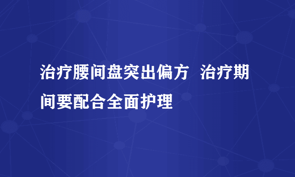 治疗腰间盘突出偏方  治疗期间要配合全面护理