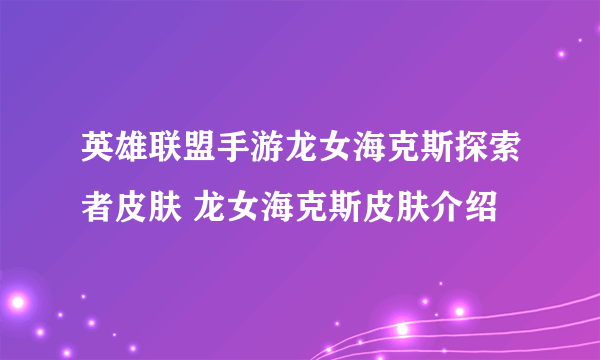 英雄联盟手游龙女海克斯探索者皮肤 龙女海克斯皮肤介绍
